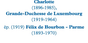 Charlotte (1896-1985), Grande-Duchesse de Luxembourg (1919-1964) ép  (1919) Félix de Bourbon - Parme (1893-1970)