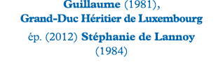 Guillaume (1981), Grand-Duc Héritier de Luxembourg ép  (2012) Stéphanie de Lannoy (1984) 